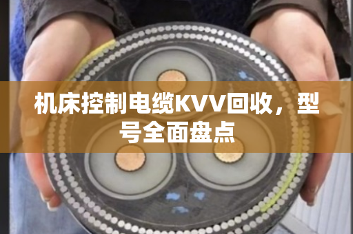 机床控制电缆KVV回收，型号全面盘点