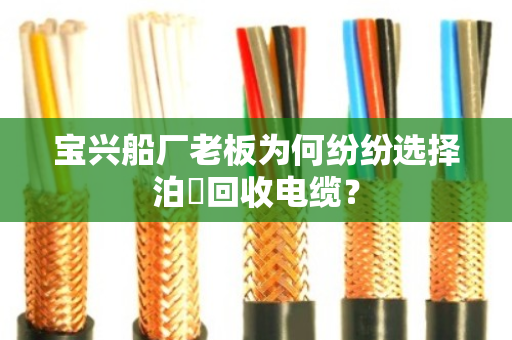 宝兴船厂老板为何纷纷选择泊祎回收电缆？