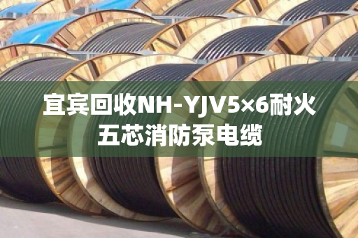 宜宾回收NH-YJV5×6耐火五芯消防泵电缆 宜宾回收NH-YJV5×6耐火五芯消防泵电缆