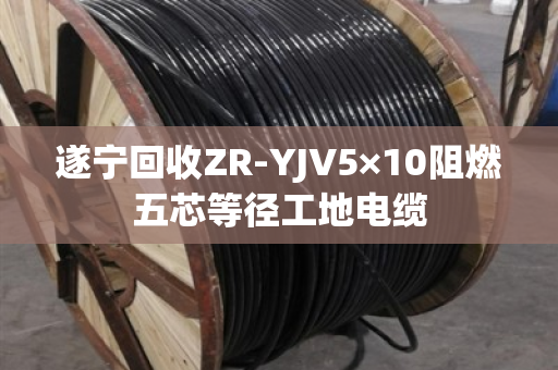 遂宁回收ZR-YJV5×10阻燃五芯等径工地电缆
