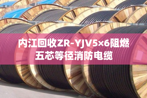 内江回收ZR-YJV5×6阻燃五芯等径消防电缆 内江回收ZR-YJV5×6阻燃五芯等径消防电缆