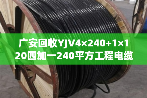 广安回收YJV4×240+1×120四加一240平方工程电缆