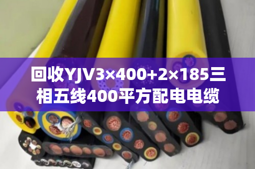 回收YJV3×400+2×185三相五线400平方配电电缆