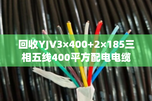 回收YJV3×400+2×185三相五线400平方配电电缆
