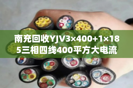 南充回收YJV3×400+1×185三相四线400平方大电流电缆 南充回收YJV3×400+1×185三相四线400平方大电流电缆