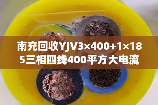南充回收YJV3×400+1×185三相四线400平方大电流电缆 南充回收YJV3×400+1×185三相四线400平方大电流电缆