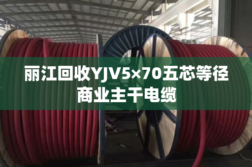 丽江回收YJV5×70五芯等径商业主干电缆 丽江回收YJV5×70五芯等径商业主干电缆