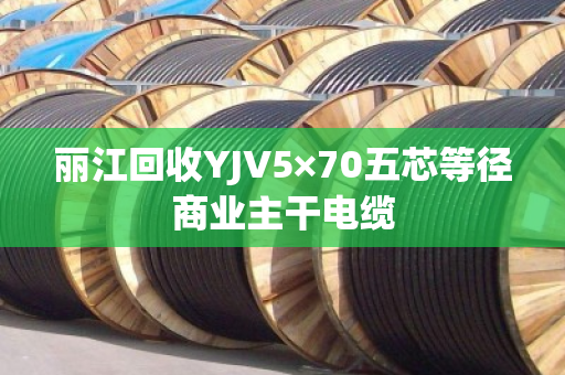 丽江回收YJV5×70五芯等径商业主干电缆 丽江回收YJV5×70五芯等径商业主干电缆