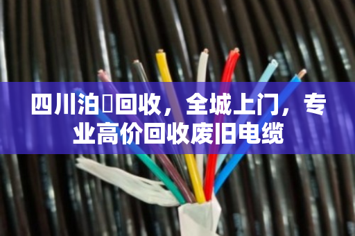 四川泊祎回收,全城上门,专业高价回收废旧电缆 四川泊祎回收,全城上门,专业高价回收废旧电缆