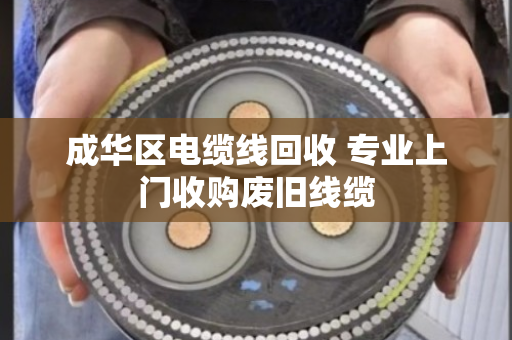 成华区电缆线回收 专业上门收购废旧线缆 成华区电缆线回收 专业上门收购废旧线缆