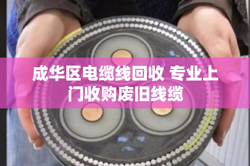 成华区电缆线回收 专业上门收购废旧线缆