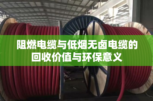 阻燃电缆与低烟无卤电缆的回收价值与环保意义