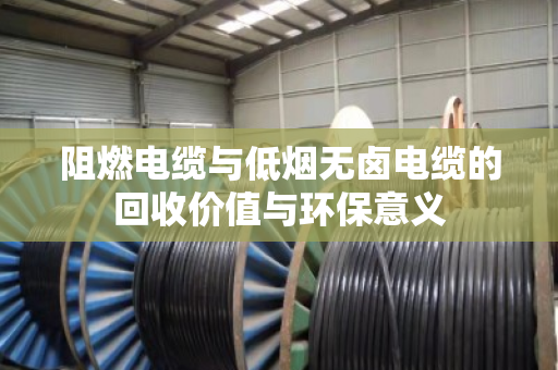 阻燃电缆与低烟无卤电缆的回收价值与环保意义