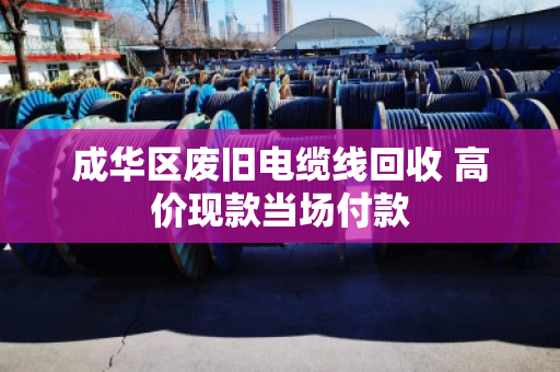 成华区废旧电缆线回收 高价现款当场付款 成华区废旧电缆线回收 高价现款当场付款