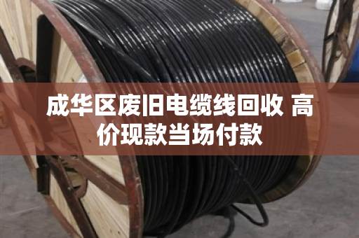 成华区废旧电缆线回收 高价现款当场付款 成华区废旧电缆线回收 高价现款当场付款