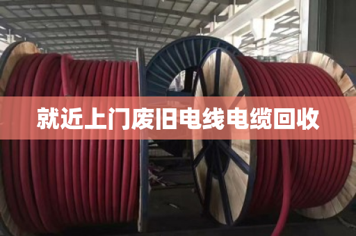 就近上门废旧电线电缆回收 就近上门废旧电线电缆回收