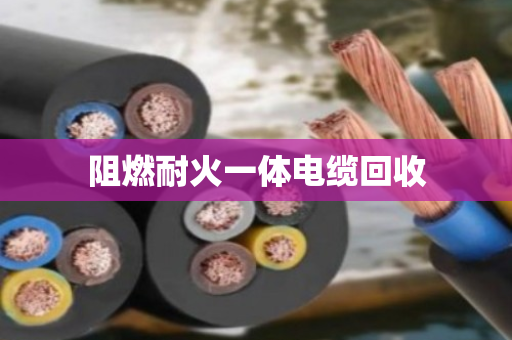 阻燃耐火一体电缆回收 阻燃耐火一体电缆回收
