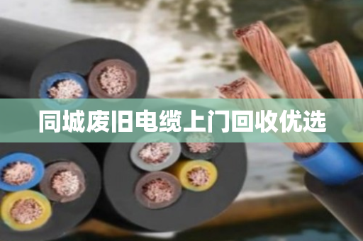 同城废旧电缆上门回收优选 同城废旧电缆上门回收优选