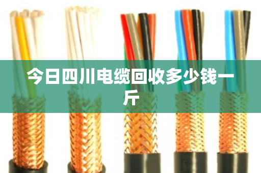 今日四川电缆回收多少钱一斤 今日四川电缆回收多少钱一斤