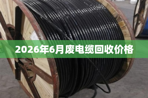 2026年6月废电缆回收价格