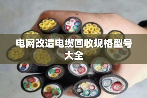 电网改造电缆回收规格型号大全