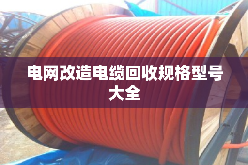 电网改造电缆回收规格型号大全