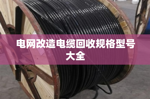 电网改造电缆回收规格型号大全