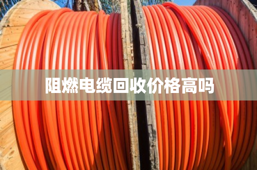 阻燃电缆回收价格高吗