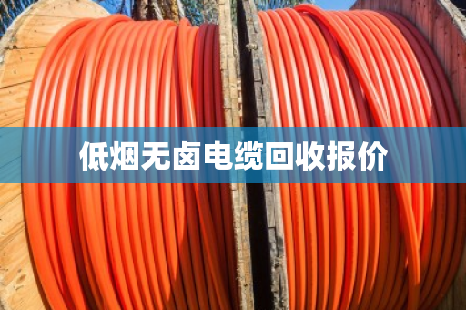 低烟无卤电缆回收报价 低烟无卤电缆回收报价
