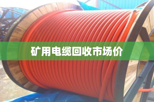 矿用电缆回收市场价 矿用电缆回收市场价
