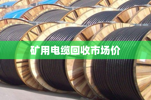 矿用电缆回收市场价 矿用电缆回收市场价
