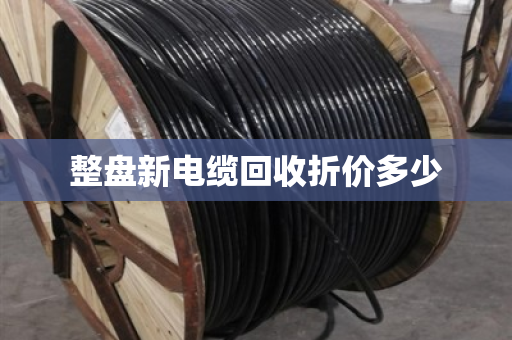 整盘新电缆回收折价多少