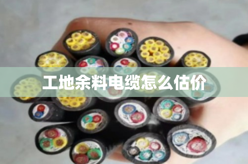 工地余料电缆怎么估价