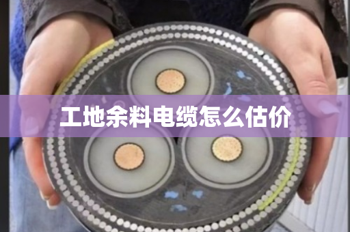 工地余料电缆怎么估价