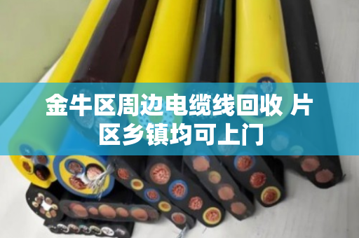 金牛区周边电缆线回收 片区乡镇均可上门 金牛区周边电缆线回收 片区乡镇均可上门