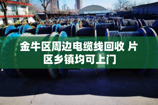 金牛区周边电缆线回收 片区乡镇均可上门