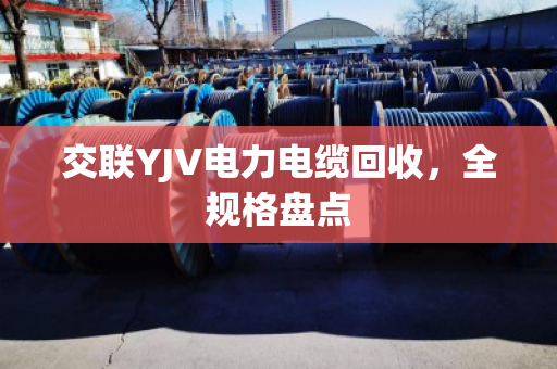 交联YJV电力电缆回收，全规格盘点