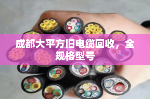 成都大平方旧电缆回收，全规格型号