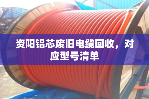 资阳铝芯废旧电缆回收，对应型号清单