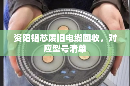 资阳铝芯废旧电缆回收，对应型号清单