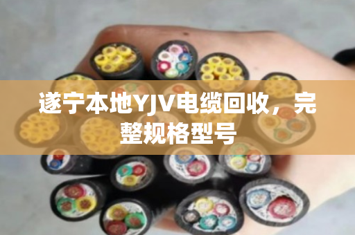 遂宁本地YJV电缆回收，完整规格型号
