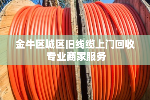 金牛区城区旧线缆上门回收 专业商家服务