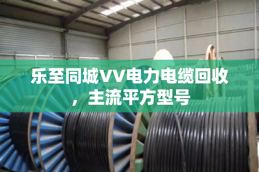 乐至同城VV电力电缆回收,主流平方型号 乐至同城VV电力电缆回收,主流平方型号