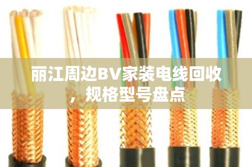 丽江周边BV家装电线回收,规格型号盘点 丽江周边BV家装电线回收,规格型号盘点