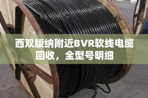 西双版纳附近BVR软线电缆回收,全型号明细 西双版纳附近BVR软线电缆回收,全型号明细