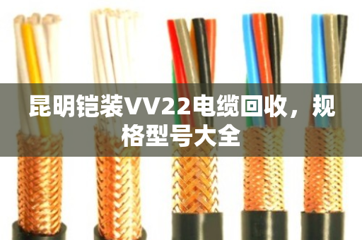 昆明铠装VV22电缆回收,规格型号大全 昆明铠装VV22电缆回收,规格型号大全