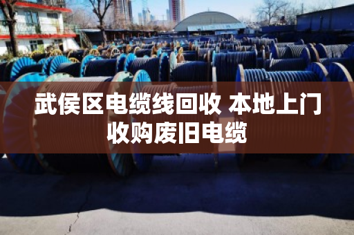 武侯区电缆线回收 本地上门收购废旧电缆 武侯区电缆线回收 本地上门收购废旧电缆