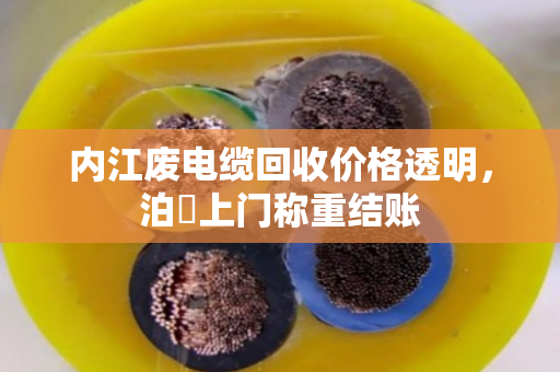 内江废电缆回收价格透明，泊祎上门称重结账