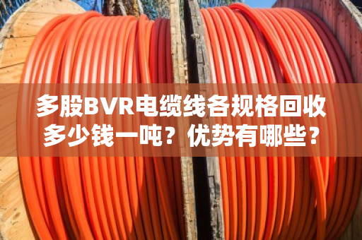 多股BVR电缆线各规格回收多少钱一吨？优势有哪些？