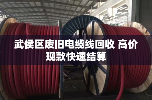 武侯区废旧电缆线回收 高价现款快速结算 武侯区废旧电缆线回收 高价现款快速结算